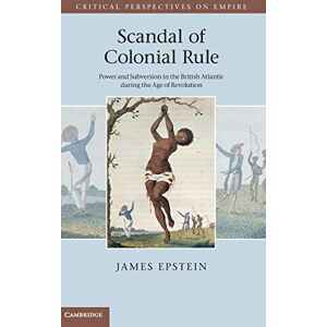 James Epstein - Scandal of Colonial Rule: Power and Subversion in the British Atlantic during the Age of Revolution (Critical Perspectives on Empire)