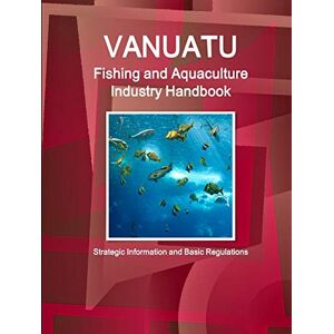 Inc. Ibp - Vanuatu Fishing and Aquaculture Industry Handbook - Strategic Information and Basic Regulations (World Business and Investment Library)