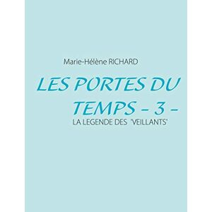 Marie-Hélène Richard - Les Portes du Temps - 3 -: La Legende des 'Veillants'