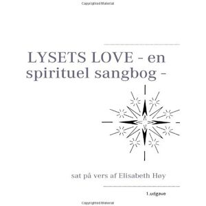 Elisabeth Høy - LYSETS LOVE - en spirituel sangbog -: sat på vers af Elisabeth Høy