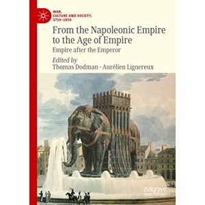 Thomas Dodman - From the Napoleonic Empire to the Age of Empire: Empire after the Emperor (War, Culture and Society, 1750–1850)