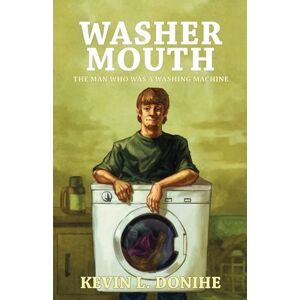 Donihe, Kevin L. - Washer Mouth: The Man Who Was a Washing Machine