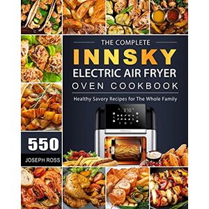 Joseph Ross - The Complete Innsky Electric Air Fryer Oven Cookbook: 550 Healthy Savory Recipes for The Whole Family