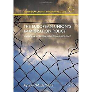 Y&#x131;ld&#x131;z, Ayselin Gözde - The European Union's Immigration Policy: Managing Migration in Turkey and Morocco (The European Union in International Affairs)