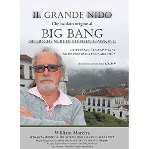 William Moreira - Il Grande Nido Che Ha Dato Origine Al Big Bang Dei Buchi Neri Di Stephen Hawking: La Speranza E La Risposta Al Nichilismo Della Fisica Moderna