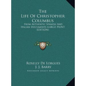 Roselly De Lorgues - The Life Of Christopher Columbus: From Authentic Spanish And Italian Documents (LARGE PRINT EDITION)