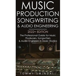 Tommy Swindali - Music Production, Songwriting & Audio Engineering, 2022+ Edition: The Professional Guide for Music Producers, Songwriters & Audio Engineers in Music ... ... edm, producing music, songwriting Book 1)