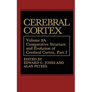Jones, Edward G. - Comparative Structure and Evolution of Cerebral Cortex, Part I: Volume 8A: Comparative Structure and Evolution of Cerebral Cortex, Part I (Cerebral Cortex, 8A)
