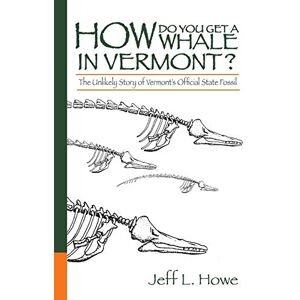 Jeff Howe - How Do You Get a Whale in Vermont?: The Unlikely Story of Vermont’s State Fossil