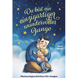 Mara Linde - Du bist ein einzigartiger wundervoller Junge! Mutmachgeschichten für Jungen.: Inspirierendes Kinderbuch ab 6 Jahre über Gefühle, Selbstvertrauen und Mut.