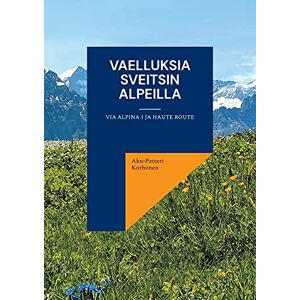 Aku-Petteri Korhonen - Vaelluksia Sveitsin Alpeilla: Via Alpina 1 ja Haute Route