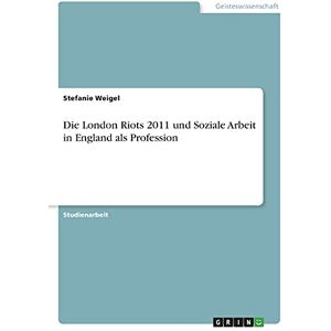 Stefanie Weigel - Die London Riots 2011 und Soziale Arbeit in England als Profession