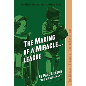 Liegeois, The Miracle Man, Paul - The Making of a Miracle...League: The Miracle League of Green Bay Story