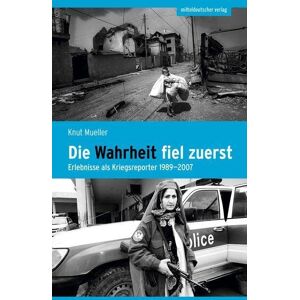 Knut Mueller - GEBRAUCHT Die Wahrheit fiel zuerst: Erlebnisse als Kriegsreporter 1989–2007 - Preis vom 19.05.2024 04:53:53 h