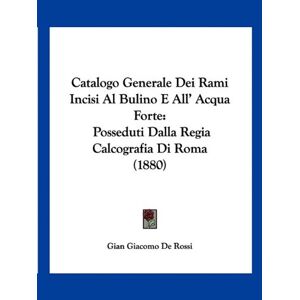 De Rossi, Gian Giacomo - Catalogo Generale Dei Rami Incisi Al Bulino E All' Acqua Forte: Posseduti Dalla Regia Calcografia Di Roma (1880)