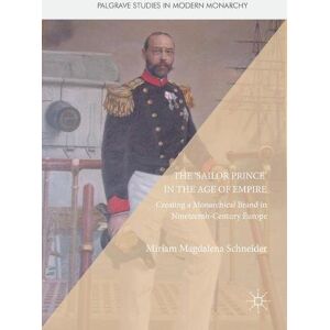 Schneider, Miriam Magdalena - The 'Sailor Prince' in the Age of Empire: Creating a Monarchical Brand in Nineteenth-Century Europe (Palgrave Studies in Modern Monarchy)