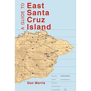 Don Morris - A Guide to East Santa Cruz Island: Road, Trails, Routes, Scrambles, Landslides: Trails, Routes, and What to Bring