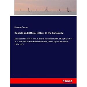 Horace Capron - Reports and Official Letters to the Kaitakushi: Abstract of Report of Wm. P. Blake, November 20th, 1871; Report of A. G. Warfield of Kaitakushi of Hokaido, Tokei, Japan, December 29th, 1871