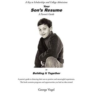 George Vogel - Your Son's Resume to Building It Together: A Key to Scholarships and College Admissions