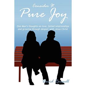 David Roussell - Consider It Pure Joy: One Man's thoughts on love, failed relationships and growing through despair with Jesus Christ