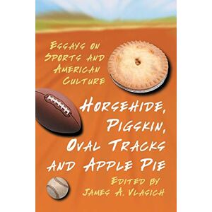 Vlasich, James A - Horsehide, Pigskin, Oval Tracks and Apple Pie: Essays on Sports and American Culture
