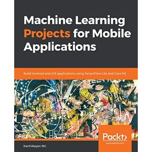 Karthikeyan NG - Machine Learning Projects for Mobile Applications: Build Android and iOS applications using TensorFlow Lite and Core ML (English Edition)