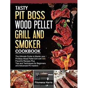 Filomena Harris - Tasty Pit Boss Wood Pellet Grill And Smoker Cookbook: The Ultimate Guide to Master your Pit Boss Wood Pellet Grill with 550 Flavorful Recipes Plus ... for Beginners and Advanced Pit masters