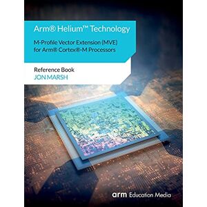 Jon Marsh - Arm® Helium¿ Technology M-Profile Vector Extension (MVE) for Arm® Cortex®-M Processors: Reference Book