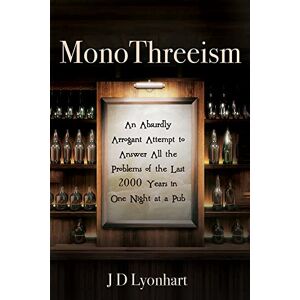 JD Lyonhart - MonoThreeism: An Absurdly Arrogant Attempt to Answer All the Problems of the Last 2000 Years in One Night at a Pub