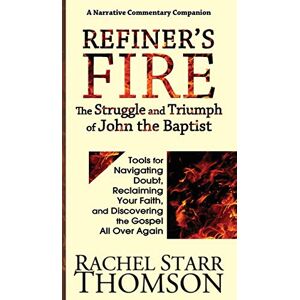 Thomson, Rachel Starr - Refiner's Fire: The Struggle and Triumph of John the Baptist: Tools for Navigating Doubt, Reclaiming Faith, and Discovering the Gospel All Over Again