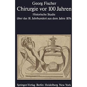 G. Fischer - Chirurgie vor 100 Jahren: Historische Studie über das 18. Jahrhundert aus dem Jahre 1876