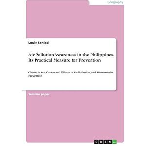 Louie Sanlad - Air Pollution Awareness in the Philippines. Its Practical Measure for Prevention: Clean Air Act, Causes and Effects of Air Pollution, and Measures for Prevention