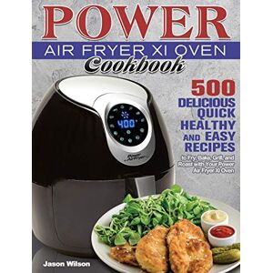 Jason Wilson - Power Air Fryer Xl Oven Cookbook: 500 Delicious, Quick, Healthy, and Easy Recipes to Fry, Bake, Grill, and Roast with Your Power Air Fryer Xl Oven