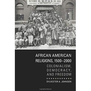 Johnson, Sylvester A. - African American Religions, 1500-2000: Colonialism, Democracy, and Freedom