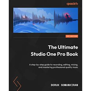 Doruk Somunkiran - The Ultimate Studio One Pro Book: A step-by-step guide to recording, editing, mixing, and mastering professional-quality music