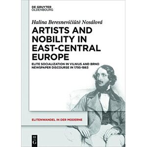 Halina Beresnevi&#x10D;i&#x16B;t&#x117;-Nosálová - Artists and Nobility in East-Central Europe: Elite Socialization in Vilnius and Brno Newspaper Discourse in 1795-1863 (Elitenwandel in der Moderne / Elites and Modernity, Band 19)