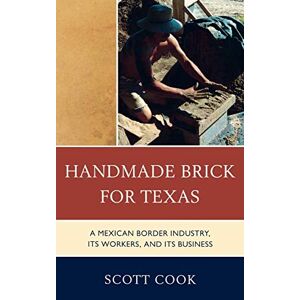 Scott Cook - Handmade Brick for Texas: A Mexican Border Industry, Its Workers, and Its Business