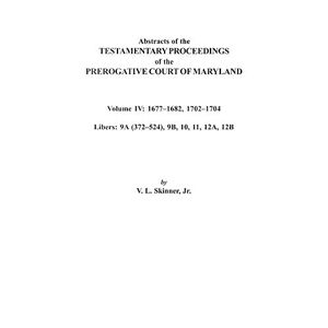Skinner, V. L. - Abstracts of the Testamentary Proceedings of the Prerogative Court of Maryland. Volume IV: 1677-1682, 1702-1704. Libers: 9a (372-524), 9b, 10, 11, 12a
