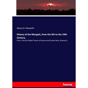 Howorth, Henry H. Howorth - History of the Mongols, from the 9th to the 19th Century,: Part II- the So-Called Tartars of Russia and Central Asia, Division II.