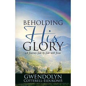 Gwendolyn Cotterell-Eidukonis - BEHOLDING HIS GLORY: A Journey Side by Side with Jesus