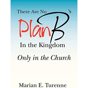 Turenne, Marian E. - There are No Plan B's in the Kingdom: Only in the Church