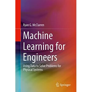 McClarren, Ryan G. - Machine Learning for Engineers: Using data to solve problems for physical systems