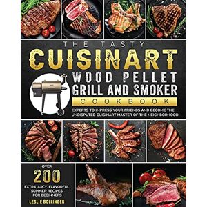 Leslie Bollinger - The Tasty Cuisinart Wood Pellet Grill and Smoker Cookbook: Over 200 Extra Juicy, Flavorful Summer Recipes for Beginners and Experts to Impress Your ... Cuisinart master of the Neighborhood