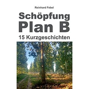 Reinhard Febel - Schöpfung Plan B: Fünfzehn Kurzgeschichten