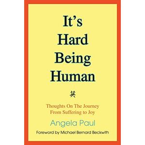 Angela Paul - It's Hard Being Human: Thoughts On The Journey From Suffering to Joy