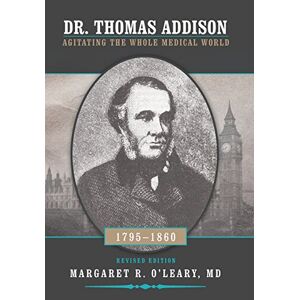 O'Leary MD, Margaret R. - Dr. Thomas Addison 1795-1860: Agitating the Whole Medical World