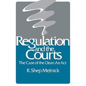 Melnick, R. Shep - Regulation and the Courts: The Case of the Clean Air Act