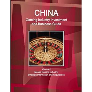 Inc. Ibp - China Gaming Industry Investment and Business Guide Volume 1 Macao Gaming Industry: Strategic Information and Regulations (World Strategic and Business Information Library)