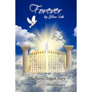 Denise Aragon - Forever by Your Side: The Aaron Aragon Story