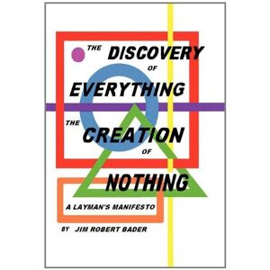 Bader, Jim Robert - The Discovery of Everything, the Creation of Nothing: A Layman's Manifesto